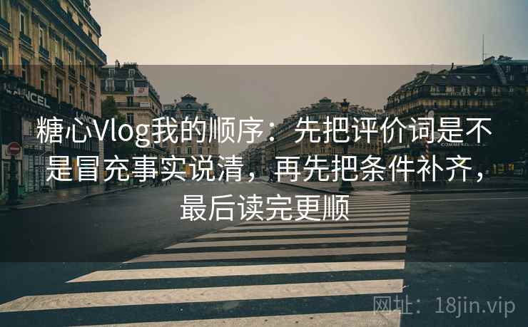糖心Vlog我的顺序：先把评价词是不是冒充事实说清，再先把条件补齐，最后读完更顺  第2张