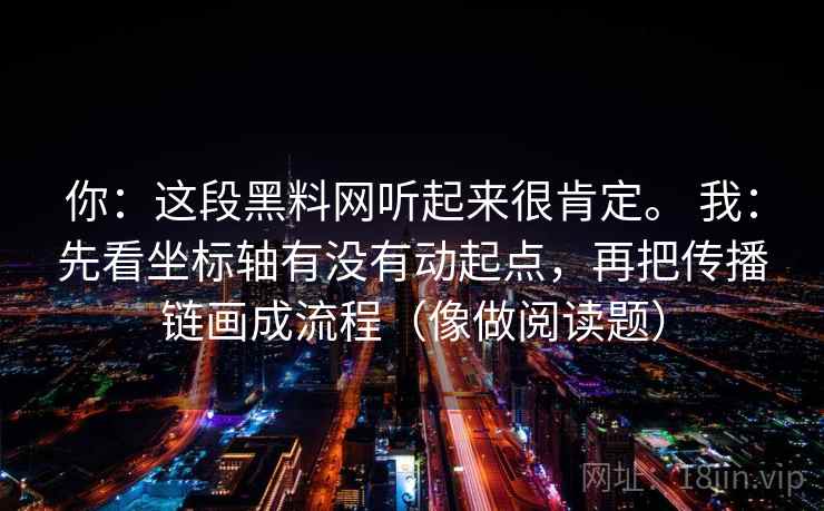 你:这段黑料网听起来很肯定。 我:先看坐标轴有没有动起点,再把传播链画成流程(像做阅读题) 第2张 你:这段黑料网听起来很肯定。 我:先看坐标轴有没有动起点,再把传播链画成流程(像做阅读题) 第2张